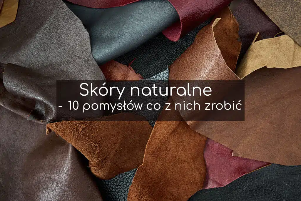 Skóry naturalne - co z nich wyczarować?